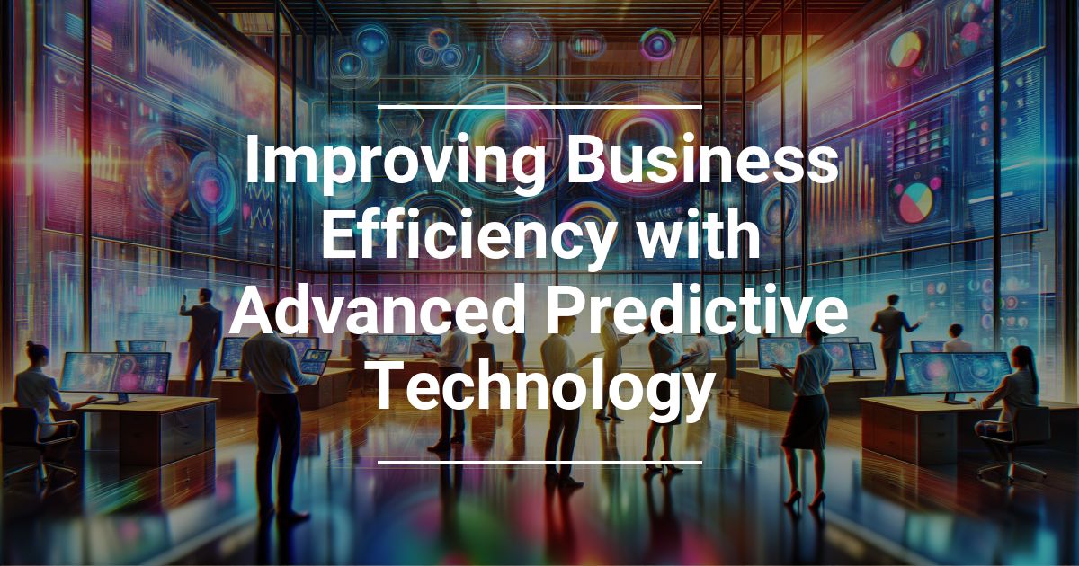 Improving Business Efficiency with Advanced Predictive Technology